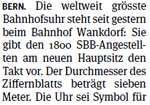 Die weltweit gr&ouml;sste Bahnhofsuhr steht seit gestern beim Bahnhof Wankdorf: [...] Der Durchmesser des Ziffernblatts betr&auml;gt sieben Meter.